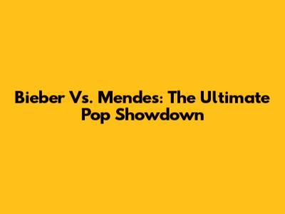 Bieber Vs. Mendes: The Ultimate Pop Showdown