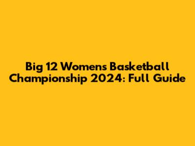 Big 12 Women's Basketball Championship 2024: Full Guide