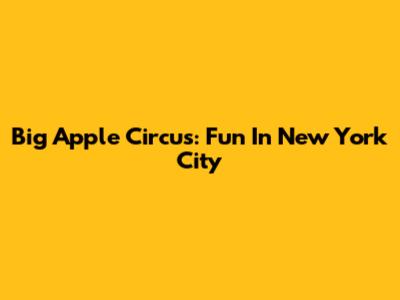 Big Apple Circus: Fun In New York City