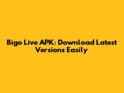Bigo Live APK: Download Latest Versions Easily