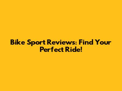 Bike Sport Reviews: Find Your Perfect Ride!
