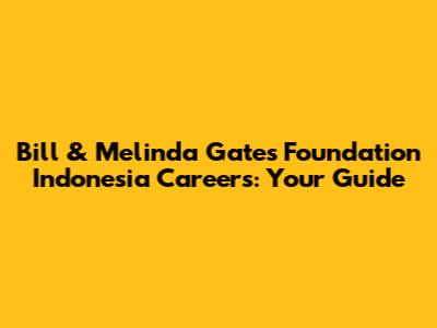 Bill & Melinda Gates Foundation Indonesia Careers: Your Guide
