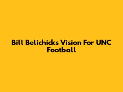 Bill Belichick's Vision For UNC Football