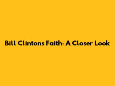 Bill Clinton's Faith: A Closer Look