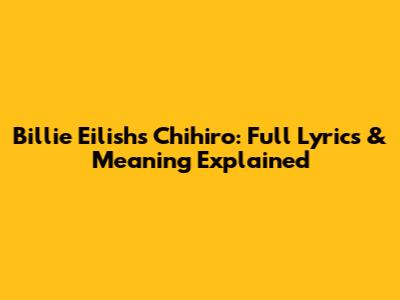 Billie Eilish's 'Chihiro': Full Lyrics & Meaning Explained