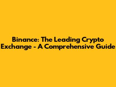 Binance: The Leading Crypto Exchange - A Comprehensive Guide