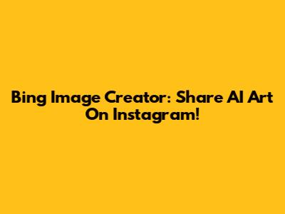 Bing Image Creator: Share AI Art On Instagram!