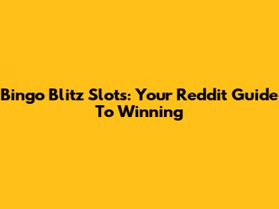 Bingo Blitz Slots: Your Reddit Guide To Winning