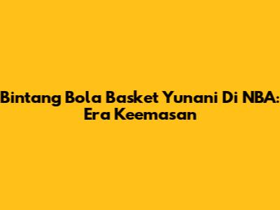 Bintang Bola Basket Yunani Di NBA: Era Keemasan