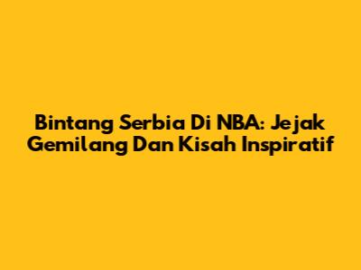Bintang Serbia Di NBA: Jejak Gemilang Dan Kisah Inspiratif