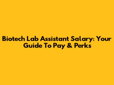 Biotech Lab Assistant Salary: Your Guide To Pay & Perks