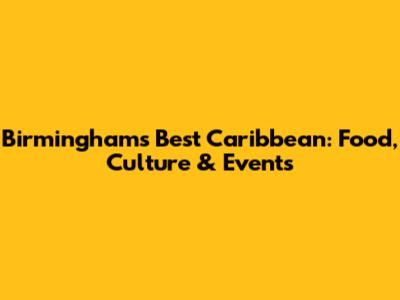Birmingham's Best Caribbean: Food, Culture & Events