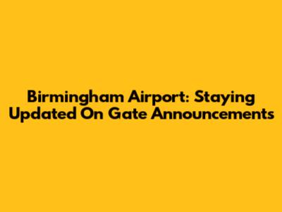 Birmingham Airport: Staying Updated On Gate Announcements