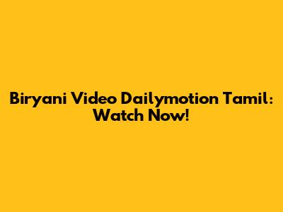 Biryani Video Dailymotion Tamil: Watch Now!