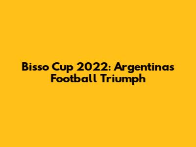 Bisso Cup 2022: Argentina's Football Triumph