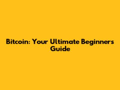 Bitcoin: Your Ultimate Beginner's Guide