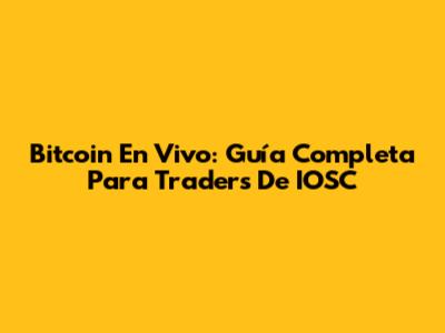 Bitcoin En Vivo: Guía Completa Para Traders De IOSC
