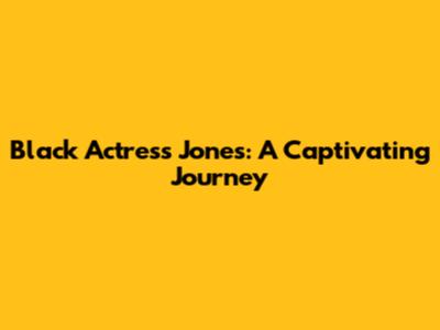 Black Actress Jones: A Captivating Journey