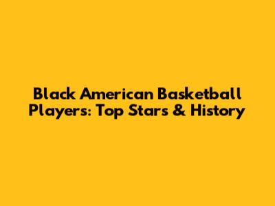 Black American Basketball Players: Top Stars & History