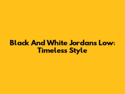 Black And White Jordans Low: Timeless Style