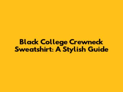 Black College Crewneck Sweatshirt: A Stylish Guide