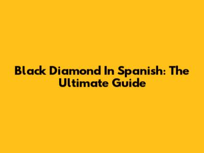 Black Diamond In Spanish: The Ultimate Guide