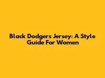 Black Dodgers Jersey: A Style Guide For Women
