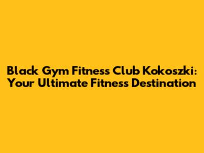 Black Gym Fitness Club Kokoszki: Your Ultimate Fitness Destination