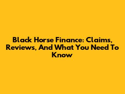 Black Horse Finance: Claims, Reviews, And What You Need To Know