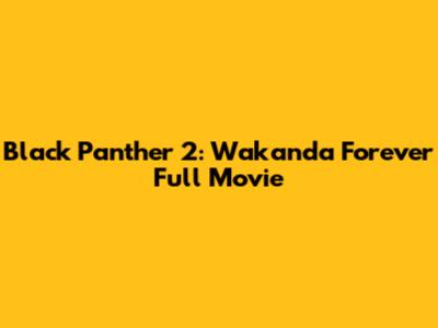 Black Panther 2: Wakanda Forever Full Movie
