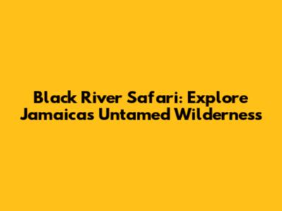 Black River Safari: Explore Jamaica's Untamed Wilderness
