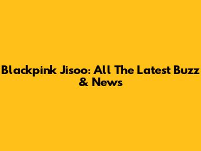 Blackpink Jisoo: All The Latest Buzz & News