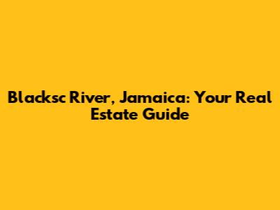 Blacksc River, Jamaica: Your Real Estate Guide