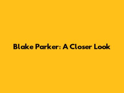 Blake Parker: A Closer Look