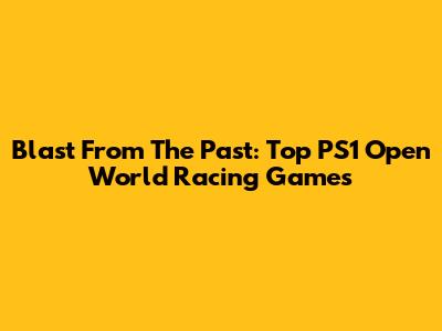 Blast From The Past: Top PS1 Open World Racing Games