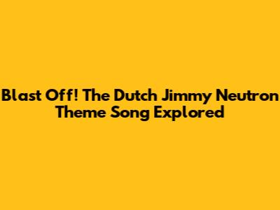 Blast Off! The Dutch Jimmy Neutron Theme Song Explored