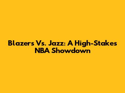 Blazers Vs. Jazz: A High-Stakes NBA Showdown