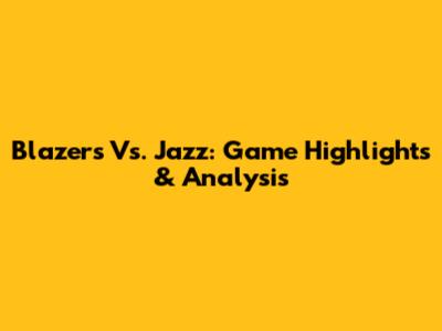 Blazers Vs. Jazz: Game Highlights & Analysis