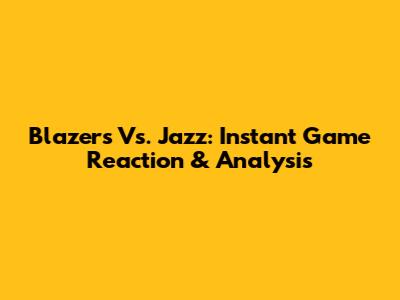 Blazers Vs. Jazz: Instant Game Reaction & Analysis