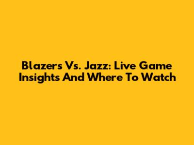 Blazers Vs. Jazz: Live Game Insights And Where To Watch