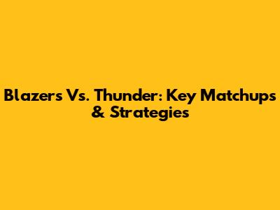 Blazers Vs. Thunder: Key Matchups & Strategies