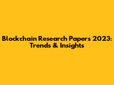 Blockchain Research Papers 2023: Trends & Insights