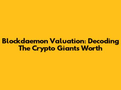 Blockdaemon Valuation: Decoding The Crypto Giant's Worth