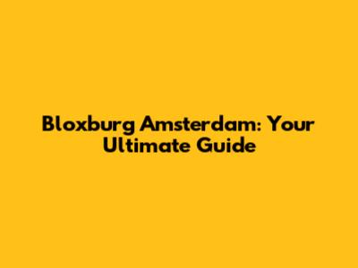 Bloxburg Amsterdam: Your Ultimate Guide