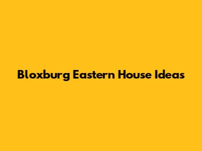 Bloxburg Eastern House Ideas
