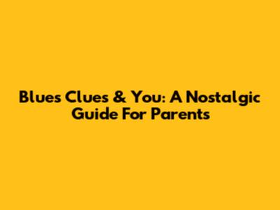 Blue's Clues & You: A Nostalgic Guide For Parents