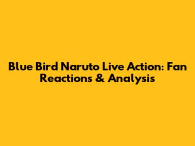 Blue Bird Naruto Live Action: Fan Reactions & Analysis