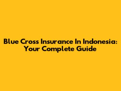 Blue Cross Insurance In Indonesia: Your Complete Guide
