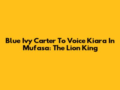 Blue Ivy Carter To Voice Kiara In Mufasa: The Lion King