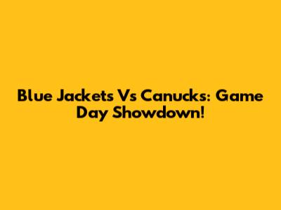 Blue Jackets Vs Canucks: Game Day Showdown!
